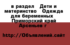  в раздел : Дети и материнство » Одежда для беременных . Приморский край,Арсеньев г.